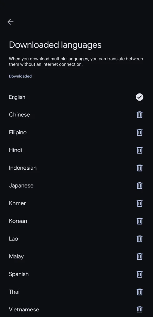 A screenshot with the list of Downloaded languages within the Google Translate app. These are for offline usage when you do not have internet conneciton. Each language is individually downloaded by the user as they choose what they need. the Downloaded languages list is located in the settings. There are options to delete a downloaded language - it has a trash can icon next to the name of the lanuage. This user has the following downloaded languages: English, Chinese, Filipino, Hindi, Indonesian, Japanese, Khmer, Korean, Lao, Malay, Spanish, Thai, and Vietnamese.